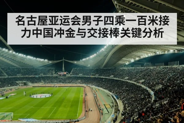 名古屋亚运会男子四乘一百米接力中国冲金与交接棒关键分析