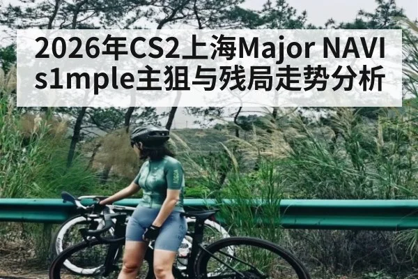 2026年CS2上海Major NAVI s1mple主狙与残局走势分析