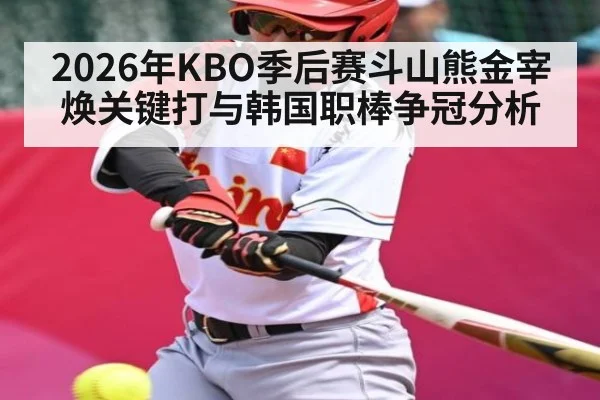 2026年KBO季后赛斗山熊金宰焕关键打与韩国职棒争冠分析